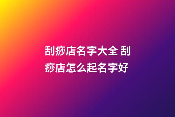 刮痧店名字大全 刮痧店怎么起名字好-第1張-店鋪起名-玄機派